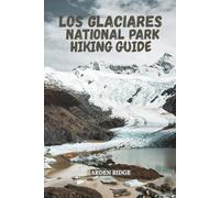 LOS GLACIARES NATIONAL PARK HIKING GUIDE: Explore Patagonia’s Glaciers, Mountains, and Scenic Trails with Insider Tip -Updated Edition 2025-2026