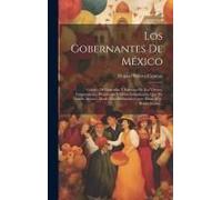 Los Gobernantes De México: Galería De Biografías Y Retratos De Los Vireyes, Emperadores, Presidentes Y Otros Gobernantes Que Ha Tenido México, De