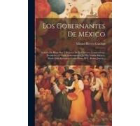 Los Gobernantes De México: Galería De Biografías Y Retratos De Los Vireyes, Emperadores, Presidentes Y Otros Gobernantes Que Ha Tenido México, De
