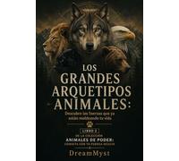 LOS GRANDES ARQUETIPOS ANIMALES: Descubre las fuerzas que ya están moldeando tu vida: Colección Animales de Poder: Conecta con tu Fuerza Oculta (LIBRO 2)
