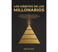 Los hábitos de los millonarios: Cómo piensan, actúan y triunfan las personas más exitosas del mundo