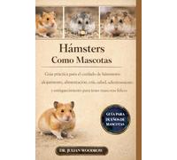 LOS HÁMSTERS COMPLETOS COMO MASCOTAS: Guía práctica para el cuidado de hámsteres: alojamiento, alimentación, cría, salud, adiestramiento y enriquecimiento para tener mascotas felices y sanas.