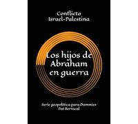 LOS HIJOS DE ABRAHAM EN GUERRA: Cómo una promesa sagrada se convirtió en guerras eternas. Historia del conflicto palestino israelí