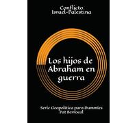LOS HIJOS DE ABRAHAM EN GUERRA: Cómo una promesa sagrada se convirtió en guerras eternas. Historia del conflicto palestino israelí