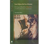 Los hijos de los dioses : el Grupo filosófico Hiperión y la filosofía de lo mexicano / Ana Santos Ruiz.
