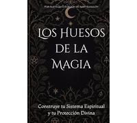 Los Huesos de la Magia: Construye tu Sistema Espiritual y tu Protección Divina
