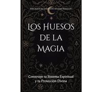 Los Huesos de la Magia: Construye tu Sistema Espiritual y tu Protección Divina
