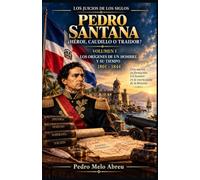 Los Juicios de los Siglos: Volumen IV. El caso de Pedro Santana: ¿Héroe, caudillo o traidor? Tomo I. Los orígenes (1801-1844)