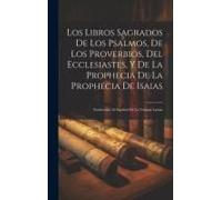Los Libros Sagrados De Los Psalmos, De Los Proverbios, Del Ecclesiastes, Y De La Prophecia De La Prophecia De Isaias