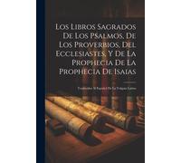 Los Libros Sagrados De Los Psalmos, De Los Proverbios, Del Ecclesiastes, Y De La Prophecia De La Prophecia De Isaias