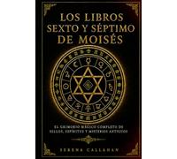 LOS LIBROS SEXTO Y SÉPTIMO DE MOISÉS: EL GRIMORIO MÁGICO COMPLETO DE SELLOS, ESPÍRITUS Y MISTERIOS ANTIGUOS