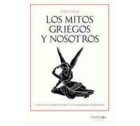 Los mitos griegos y nosotros: Viaje a los cimientos de la civilización occidental