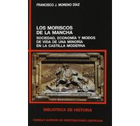 Los moriscos de La Mancha : sociedad, economía y modos de vida de una minoría en la Castilla moderna: Sociedad, economía y modos de vida de una minoría en la Castilla moderna