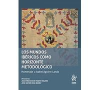 Los mundos ibéricos como horizonte metodológico. Homenaje a Isabel Aguirre Landa