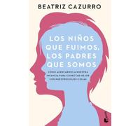Los niños que fuimos, los padres que somos: Cómo acercarnos a nuestra infancia para conectar mejor con nuestros hijos e hijas