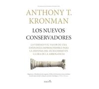 Los nuevos conservadores: La verdad y el valor de una ideología imprescindible para la defensa del humanismo en la era de la arrogancia