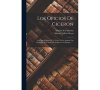 Los Oficios De Ciceron: Con Los Diálogos De La Vejez, De La Amistad, Las Paradojas, Y El Sueño De Escipion. Los Diálogos ......