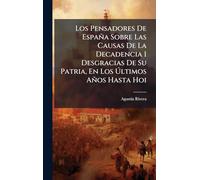 Los Pensadores De España Sobre Las Causas De La Decadencia I Desgracias De Su Patria, En Los à ltimos Años Hasta Hoi