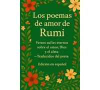 Los poemas de amor de Rumi: Versos sufíes eternos sobre el amor, la espiritualidad y el alma - Poesía clásica persa traducida al español