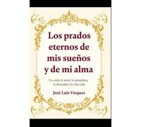 Los prados eternos de mis sueños y de mi alma: Un canto al amor, la naturaleza, la divinidad y la vida toda