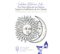Los Principios de los Astros Según la Sabiduría de la Cábala: 7 claves cabalísticas para comprender tu destino, los ciclos del universo y la influencia de los astros