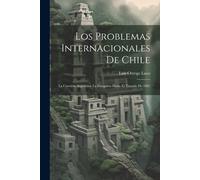 Los Problemas Internacionales De Chile: La Cuestión Argentina. La Patagonia Hasta El Tratado De 1881