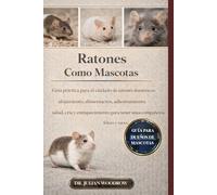 LOS RATONES COMPLETOS COMO MASCOTAS: Guía práctica para el cuidado de ratones domésticos: alojamiento, alimentación, adiestramiento, salud, cría y ... para tener unos compañeros felices y sanos.