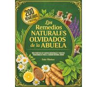 Los Remedios Naturales Olvidados de la Abuela: Guía práctica de plantas medicinales y recetas tradicionales para el cuidado natural diario.