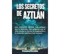 Los Secretos de Aztlán: Una civilización perdida más antigua que la Atlántida, más peligrosa que el mito, donde la ciencia, la imaginación y la evolución redefine el ser humano
