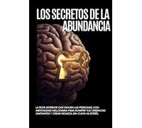 Los Secretos de la Abundancia: la ruta interior que siguen las personas con mentalidad millonaria para romper tus creencias limitantes y crear riqueza sin culpa ni estrés.