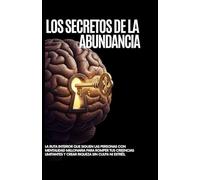 Los Secretos de la Abundancia: la ruta interior que siguen las personas con mentalidad millonaria para romper tus creencias limitantes y crear riqueza sin culpa ni estrés.