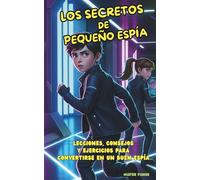Los Secretos de Pequeño Espía: Lecciones, consejos y ejercicios para convertirse en un buen espía