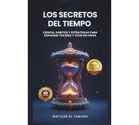 Los secretos del tiempo: Ciencia, habitos y estrategias para expandir tus días y vivir sin prisa