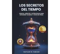 Los secretos del tiempo: Ciencia, habitos y estrategias para expandir tus días y vivir sin prisa