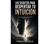 LOS SECRETOS PARA DESPERTAR TU INTUICIÓN: Cómo dejar de pensar demasiado, desbloquear tu intuición y tomar decisiones reales sin autoengaños.