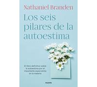 Los seis pilares de la autoestima: El libro definitivo sobre la autoestima por el importante especialista en la materia