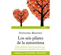 Los seis pilares de la autoestima: El libro definitivo sobre la autoestima por el importante especialista en la materia