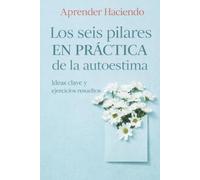 Los seis pilares EN PRÁCTICA de la autoestima: Ideas clave y ejercicios resueltos
