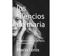 los silencios de maria: Una historia real de supervivencia, dolor y renacimiento.