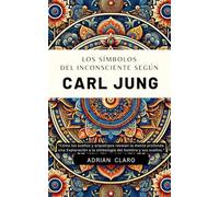 Los Símbolos Del Inconsciente Según Carl Jung: Cómo Los Sueños Y Arquetipos Revelan La Mente Profunda. Una Exploración A La Simbología Del Hombre Y Sus Sueños.