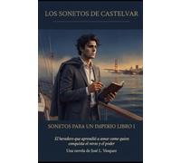 LOS SONETOS DE CASTELVAR, SONETOS PARA UN IMPERIO LIBRO I: El heredero que aprendió a amar como quien conquista el verso y el poder