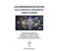 LOS SORPRENDENTES EFECTOS DE LA ENERGÍA ORGÓNICA SOBRE LA SALUD: Dispositivos orgónicos según el Dr. Wilhelm Reich e irradiación de los canales de la Medicina Tradicional China