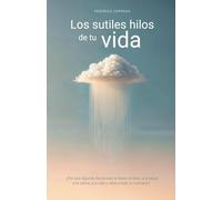Los sutiles hilos de tu vida: ¿ Por qué algunas decisiones te llevan al éxito, a la salud, a la calma, a la vida y otras a todo lo contrario?