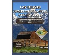 LOS TITANES GEMELOS DEL OESTE GUÍA DE VIAJE: Un viaje a través de Yellowstone y Grand Teton: explorando el espíritu, la belleza y la aventura de la naturaleza salvaje del oeste americano.