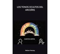 LOS TONOS OCULTOS DEL ARCOÍRIS: Cuentos cortos