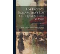 Los Trofeos, Romancero Y Los Conquistadores De Oro; Poesias. Traducción En Verso Castellano Y Prólogo De Antonio De Zayas