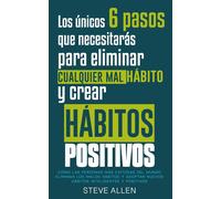 Los Únicos 6 Pasos Que Necesitarás Para Eliminar Cualquier Mal Hábito Y Crear Hábitos Positivos : Cómo Las Personas Más Exitosas Del Mundo Eliminan Malos Hábitos Y Adoptan Nuevos Hábitos Inteligentes(