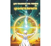 LOS VIAJEROS DEL TIEMPO Y LA GRIETA INFINITA: Aventura y misterio en un viaje al límite del tiempo … y una decisión que cambiará la historia