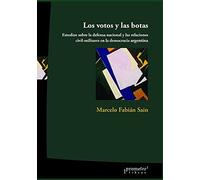 Los Votos Y Las Botas: Estudios Sobre La Defensa Nacional Y Las Relaciones Civil-Militares En La Democracia Argentina