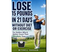 Lose 15 Pounds in 21 Days Without Diet or Exercise: For Golfers Who'd Rather Count Their Strokes Than Their Calories
